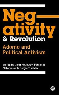 Negativity and Revolution: Adorno and Political Activism by Holloway, John