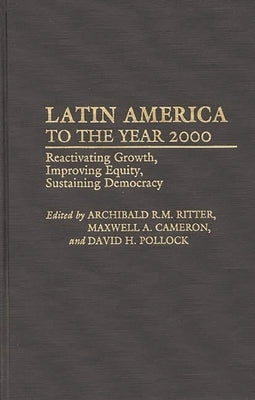 Latin America to the Year 2000: Reactivating Growth, Improving Equity, Sustaining Democracy by Ritter, Archibald R. M.