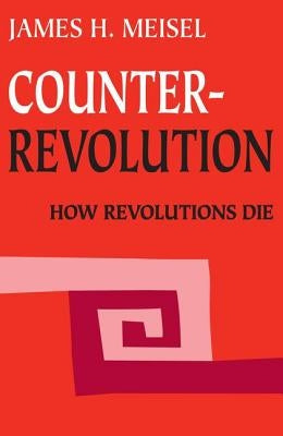 Counterrevolution: How Revolutions Die by Meisel, James H.