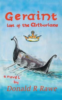 Geraint: Last of the Arthurians by Rawe, Donald