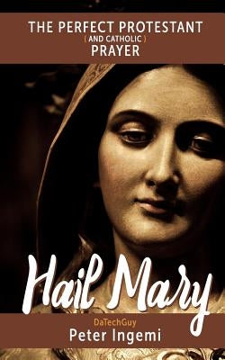 Hail Mary: The Perfect Protestant (and Catholic) Prayer by Ingemi, Peter