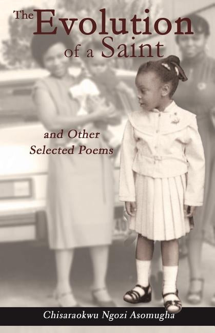 The Evolution of a Saint and other selected poems by Asomugha, Chisaraokwu Ngozi