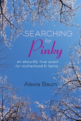 Searching for Pinky: An Absurdly True Quest for Motherhood & Family by Baum, Alexia
