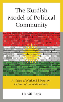 Kurdish Societies, Politics, and International Relations: A Vision of National Liberation Defiant of the Nation-State by Baris, Hanifi