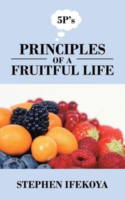 Principles of a Fruitful Life by Ifekoya, Stephen