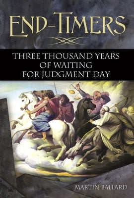 End-Timers: Three Thousand Years of Waiting for Judgment Day by Ballard, Martin