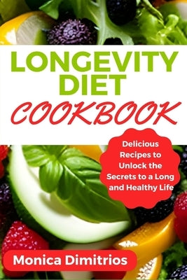 Longevity Diet Cookbook: Delicious Recipes to Unlock the Secrets to a Long and Healthy Life by Dimitrios, Monica
