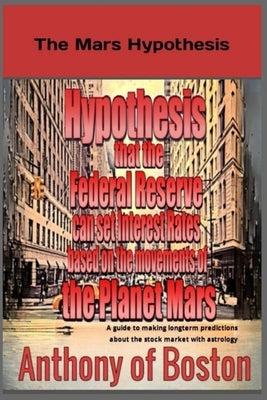The Mars Hypothesis: Hypothesis that the Federal Reserve can set Interest Rates based on the movements of the Planet Mars by Of Boston, Anthony