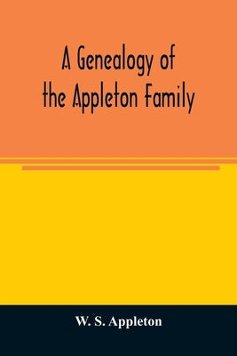 A genealogy of the Appleton family by S. Appleton, W.
