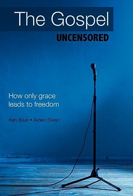 The Gospel Uncensored: How Only Grace Leads to Freedom by Blue, Ken