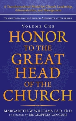 Honor to the Great Head of the Church: A Transformational Model for Church Leadership, Administration, and Management by Williams Ed D., Margarette W.