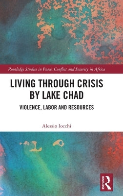 Living Through Crisis by Lake Chad: Violence, Labor and Resources by Iocchi, Alessio