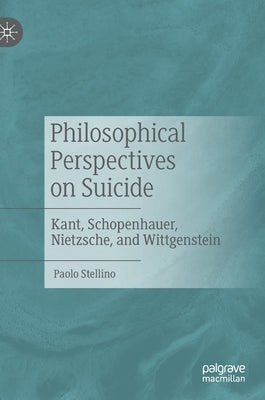 Philosophical Perspectives on Suicide: Kant, Schopenhauer, Nietzsche, and Wittgenstein by Stellino, Paolo