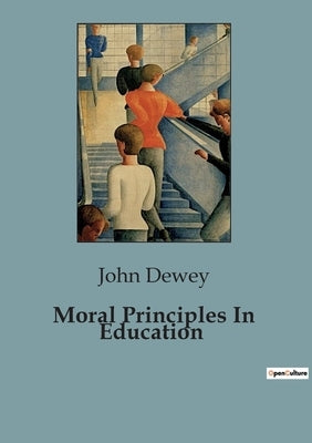 Moral Principles In Education: The Role of Moral Education in Schools: A Social and Psychological Perspective by Dewey, John