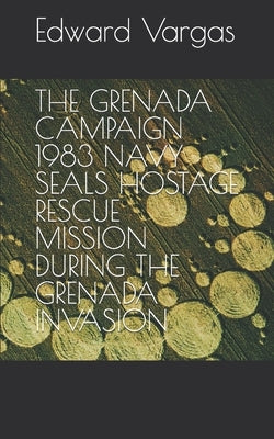 The Grenada Campaign 1983 Navy Seals Hostage Rescue Mission During the Grenada Invasion by Vargas, Edward C.