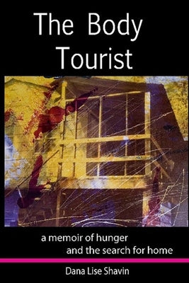 The Body Tourist: A Memoir of Hunger and the Search for Home by Shavin, Dana Lise