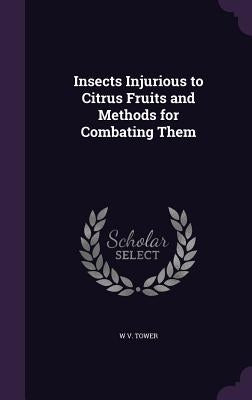 Insects Injurious to Citrus Fruits and Methods for Combating Them by Tower, W. V.