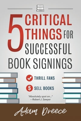 5 Critical Things For Successful Book Signings: An essential guide for any author by Dreece, Adam