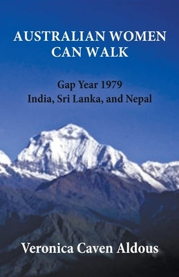 Australian Women Can Walk: Gap Year 1979 India, Sri Lanka, and Nepal by Caven Aldous, Veronica