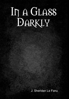 In a Glass Darkly by Le Fanu, J. Sheridan