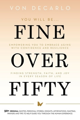 Fine Over Fifty: Empowering You to Embrace Aging with Confidence and Resilience Finding Strength, Faith, and Joy in Every Season of Life by DeCarlo, Von