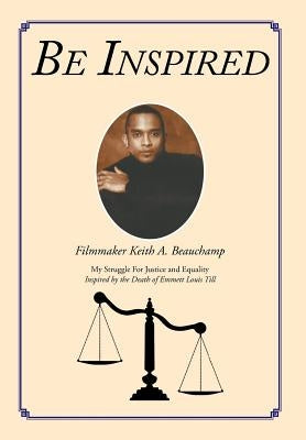 Be Inspired: My Struggle For Justice and Equality Inspired by the Death of Emmett Louis Till by Beauchamp, Keith A.