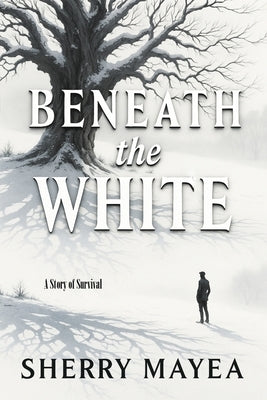 Beneath the White: A Story of Survival by Mayea, Sherry