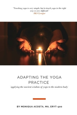 Adapting the Yoga Practice: Applying the Ancient Wisdom of Yoga to the Modern Body by Acosta, Moniqua