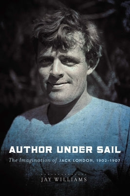 Author Under Sail, Volume 2: The Imagination of Jack London, 1902-1907 by Williams, Jay