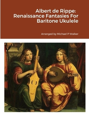 Albert de Rippe: Renaissance Fantasies For Baritone Ukulele by Walker, Michael