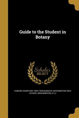 Guide to the Student in Botany by Burgess, Edward Sandford 1855-1928