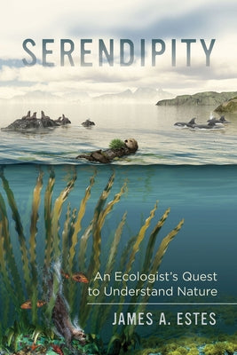 Serendipity: An Ecologist's Quest to Understand Naturevolume 14 by Estes, James A.