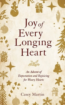 Joy of Every Longing Heart: An advent of expectation and rejoicing for weary hearts. by Martin, Casey