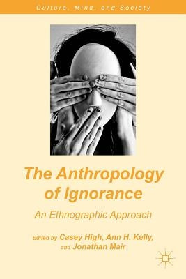 The Anthropology of Ignorance: An Ethnographic Approach by High, C.
