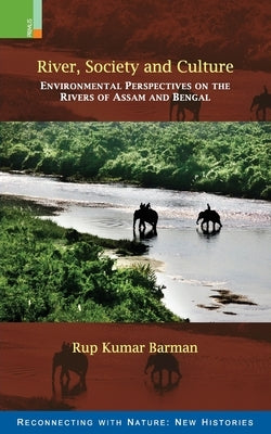 River, Society and Culture: Environmental Perspectives on the Rivers of Assam and Bengal by Barman, Rup Kumar