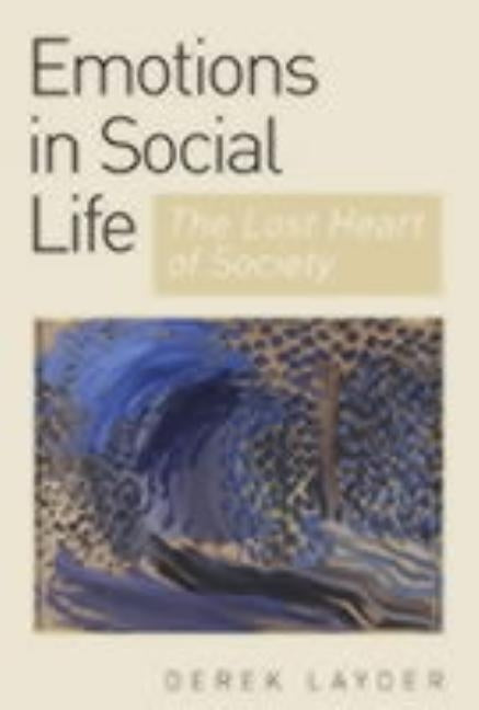 Emotion in Social Life: The Lost Heart of Society by Layder, Derek