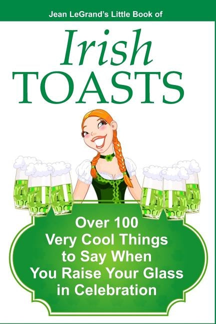 IRISH TOASTS - Over 100 Very Cool Things to Say When You Raise Your Glass in Celebration by O'Brien, Liam