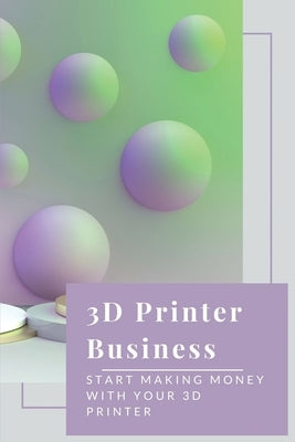 3D Printer Business: Start Making Money With Your 3D Printer: Business Using 3D Printer by Guagliardo, Zachery