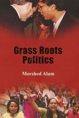 Grass Roots Politics by Alam, Morshed