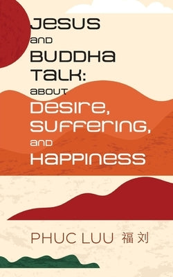 Jesus and Buddha Talk: About Desire, Suffering, and Happiness by Luu, Phuc