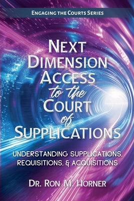 Next Dimension Access to the Court of Supplications: Understanding Supplications, Requisitions, & Acquisitions by Horner, Ron M.