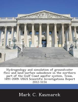 Hydrogeology and simulation of groundwater flow and land-surface subsidence in the northern part of the Gulf Coast aquifer system, Texas, 1891-2009: U by Kasmarek, Mark C.