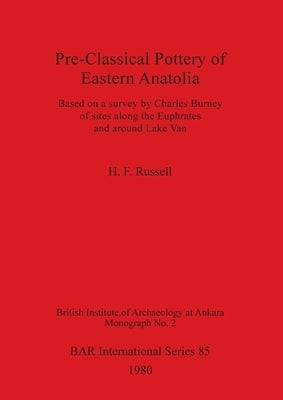 Pre-Classical Pottery of Eastern Anatolia: Based on a survey by Charles Burney of sites along the Euphrates and around Lake Van by Russell, H. F.