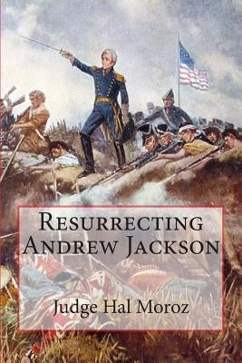 Resurrecting Andrew Jackson by Moroz, Hal