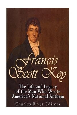 Francis Scott Key: The Life and Legacy of the Man Who Wrote America's National Anthem by Charles River