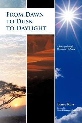 From Dawn to Dusk to Daylight: A Journey Through Depression's Solitude by Ross, Bruce