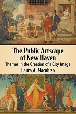 The Public Artscape of New Haven: Themes in the Creation of a City Image by Macaluso, Laura A.