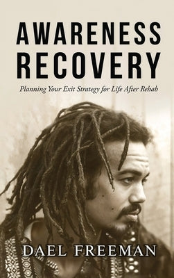 Awareness Recovery: Planning Your Exit Strategy for Life After Rehab by Freeman, Dael