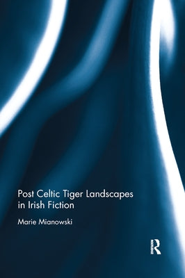 Post Celtic Tiger Landscapes in Irish Fiction by Mianowski, Marie