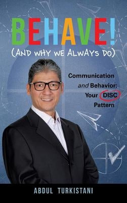 Behave! (And Why We Always Do): Communication and Behavior: Your DISC Pattern by Turkistani, Abdul